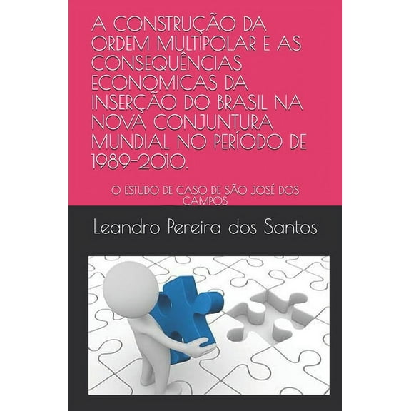 A Construção Da Ordem Multipolar E as Consequências Economicas Da Inserção Do Brasil Na Nova Conjuntura Mundial No Período de 1989-2010. (Paperback)