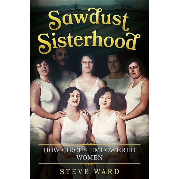 Sawdust Sisterhood : How Circus Empowered Women