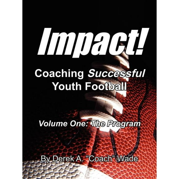 Impact! Coaching Successful Youth Football: Volume One: The Program  Paperback  Derek Wade