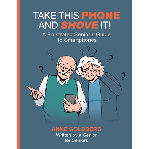 Take This Phone and Shove It!: A Frustrated Senior's Guide to Smartphones, (Paperback)