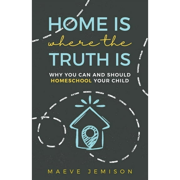 Home Is Where The Truth Is: Why You Can and Should Homeschool Your Child (Paperback)