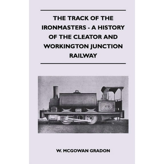 The Track Of The Ironmasters - A History Of The Cleator And Workington Junction Railway, (Hardcover)