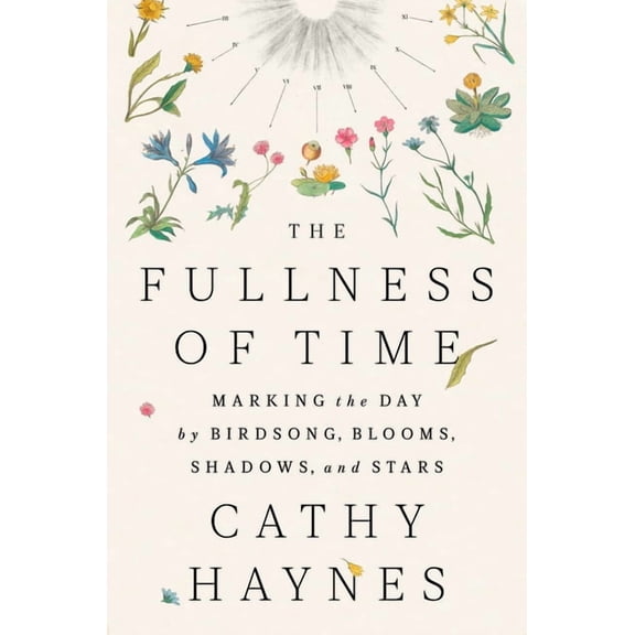 The Fullness of Time: Marking the Day by Birdsong, Blooms, Shadows, and Stars, (Hardcover)