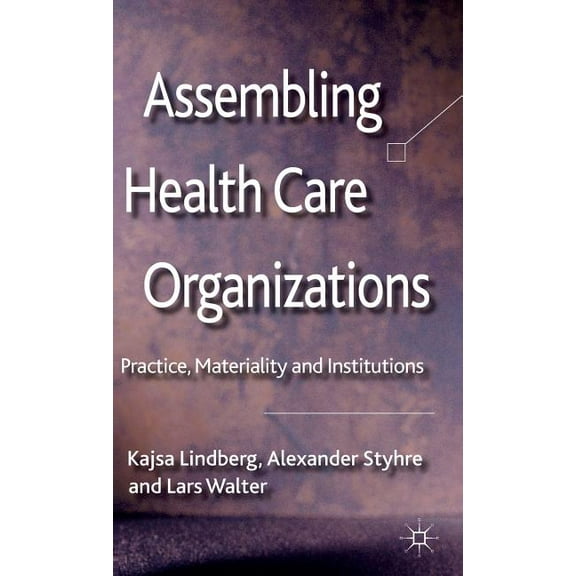 Assembling Health Care Organizations: Practice, Materiality and Institutions, (Hardcover)