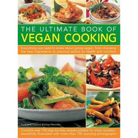 The Ultimate Book of Vegan Cooking : Everything You Need to Know about Going Vegan, from Choosing the Best Ingredients to Practical Advice on Health and (Best Health Cooking Systems)