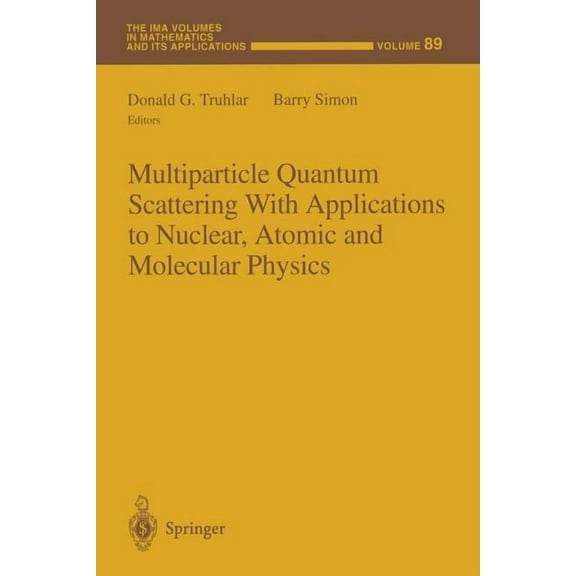 IMA Volumes in Mathematics and Its Appli Multiparticle Quantum Scattering with Applications to Nuclear, Atomic and Molecular Physics, Book 89, (Paperback)