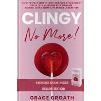 CLINGY NO MORE! How to Transform Your Anxious Attachment Style Into a Secure Relationship, Guided Journaling & Pract, (Paperback)