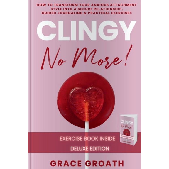 CLINGY NO MORE! How to Transform Your Anxious Attachment Style Into a Secure Relationship, Guided Journaling & Pract, (Paperback)