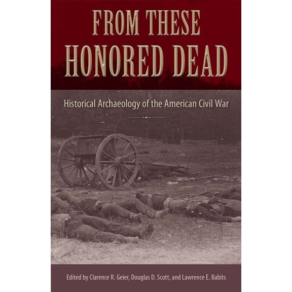 Pre-Owned From These Honored Dead : Historical Archaeology of the American Civil War (Hardcover) 9780813049441