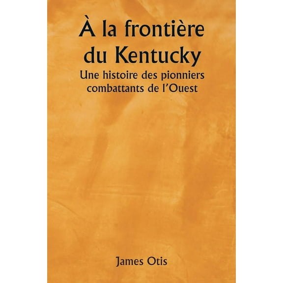 Ã la frontiÃ¨re du Kentucky Une histoire des pionniers combattants de l'Ouest, (Paperback)