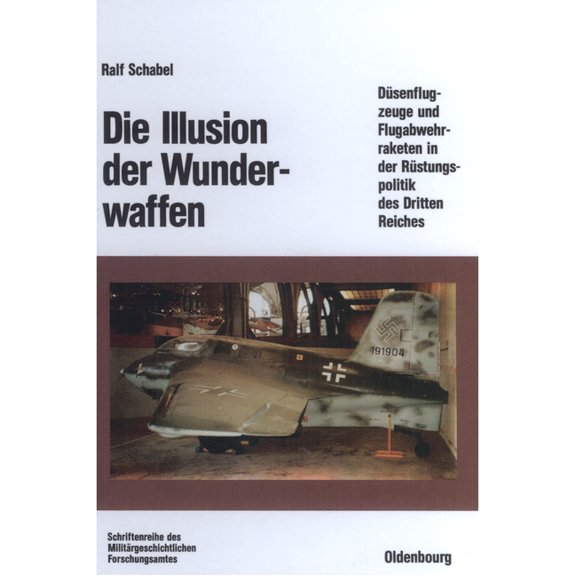 Beiträge Zur Militärgeschichte Die Illusion Der Wunderwaffen: Die Rolle Der Düsenflugzeuge Und Flugabwehrraketen in Der Rüstungsindustrie Des Dritten R, Book 35, (Hardcover)