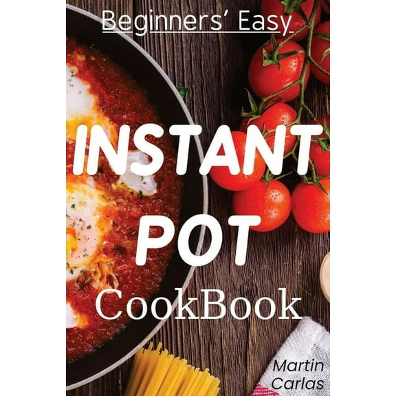 Beginners Easy Instant Pot Cookbook: Easy, fast, healthy and "yummy" recipes, (Paperback)