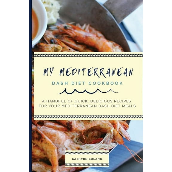 My Mediterranean Dash Diet Cookbook: A Handful of Quick, Delicious Recipes for Your Mediterranean Dash Diet Meals, (Paperback)