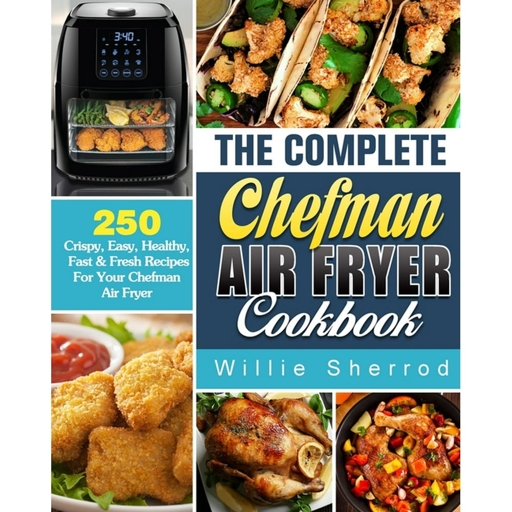 The Complete Chefman Air Fryer Cookbook : 250 Crispy, Easy, Healthy ...