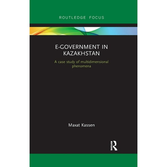 Routledge Advances in Central Asian Stud E-Government in Kazakhstan: A Case Study of Multidimensional Phenomena, (Paperback)