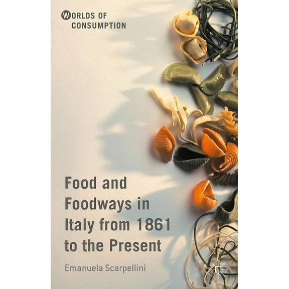 Worlds of Consumption Food and Foodways in Italy from 1861 to the Present, (Hardcover)
