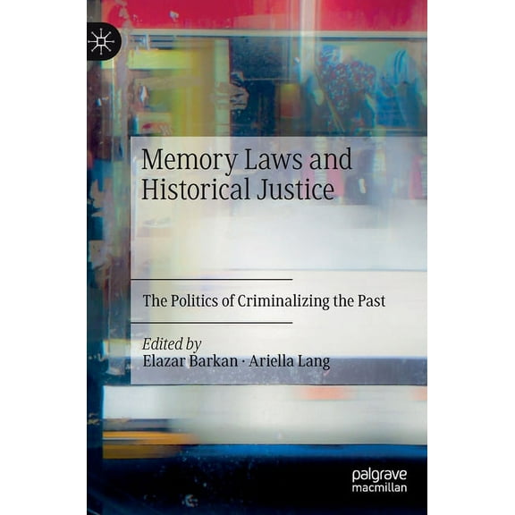Memory Laws and Historical Justice: The Politics of Criminalizing the Past, (Hardcover)