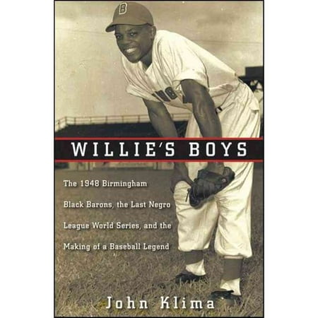 Willie's Boys: The 1948 Birmingham Black Barons, the Last Negro League World Series, and the Making of a Baseball Legend