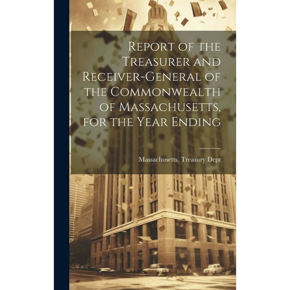 Report of the Treasurer and Receiver-General of the Commonwealth of Massachusetts, for the Year Ending (Hardcover)
