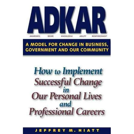 Adkar: A Model for Change in Business, Government and Our Community : How to Implement Successful Change in Our Personal Lives and Professional