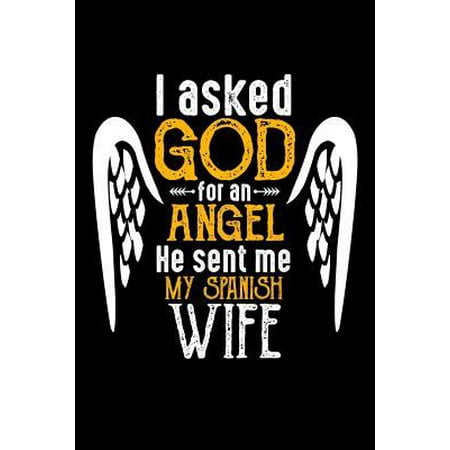 I Asked God for Angel He sent Me My Spanish Wife: 100 page 6 x 9 Blank lined journal perfect Gift for your lucky husband to jot down his ideas and not