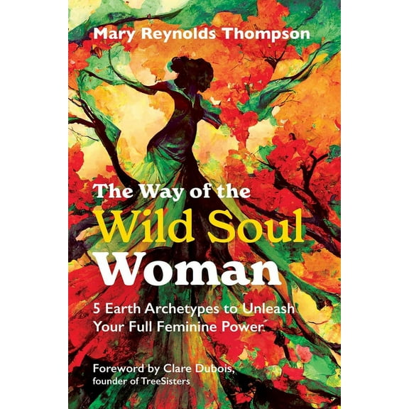 The Way of the Wild Soul Woman: 5 Earth Archetypes to Unleash Your Full Feminine Power, (Paperback)