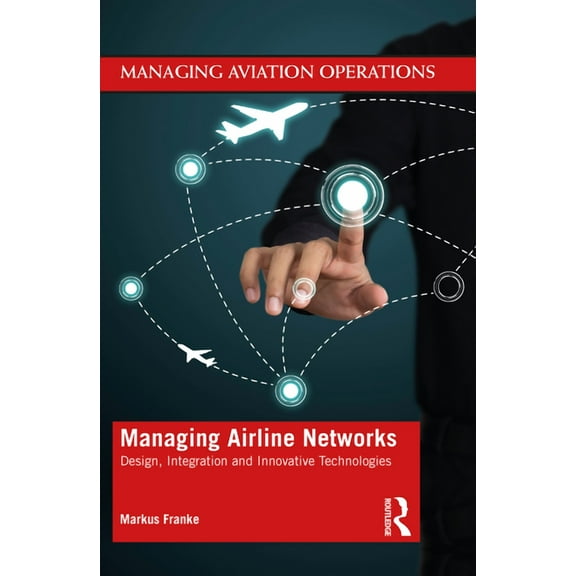 Managing Aviation Operations Managing Airline Networks: Design, Integration and Innovative Technologies, (Paperback)