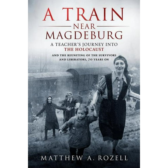 A Train Near Magdeburg: A Teacher's Journey into the Holocaust, and the reuniting of the survivors and liberators, 70 ye, (Paperback)