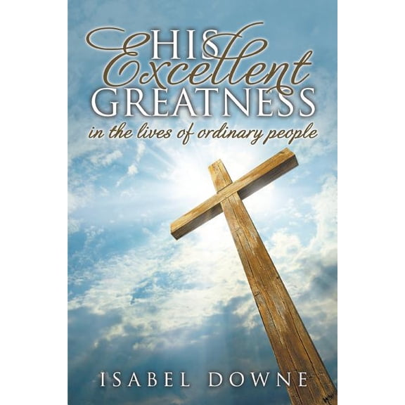 His Excellent Greatness in the Lives of Ordinary People (Paperback)