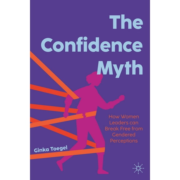 The Confidence Myth: How Women Leaders Can Break Free from Gendered Perceptions, (Hardcover)