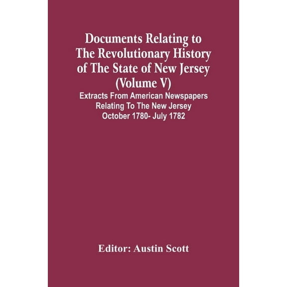 Documents Relating To The Revolutionary History Of The State Of New Jersey (Volume V) Extracts From American Newspapers , (Paperback)