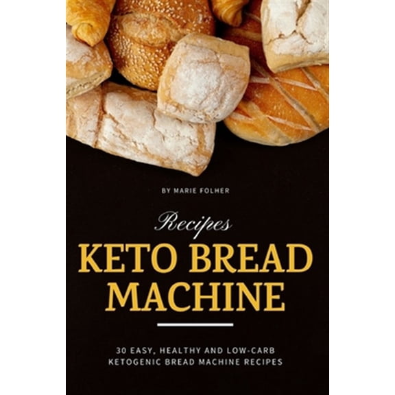 Keto Bread Machine Recipes: 30 Easy, Healthy and Low-Carb Ketogenic Bread Machine Recipes (Paperback) by Marie Folher