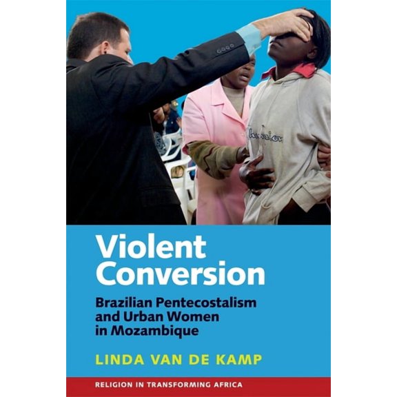 Religion in Transforming Africa: Violent Conversion: Brazilian Pentecostalism and Urban Women in Mozambique (Hardcover)