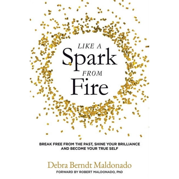 Like a Spark From Fire: Break Free From the Past, Shine Your Brilliance and Become Your True Self, (Paperback)