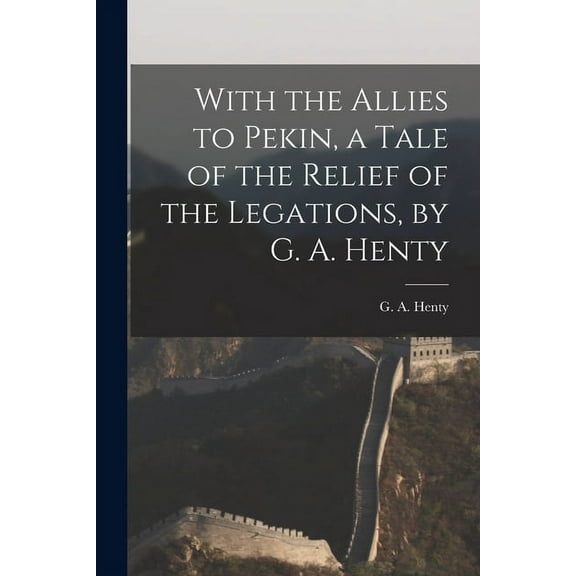 With the Allies to Pekin, a Tale of the Relief of the Legations, by G. A. Henty (Paperback)