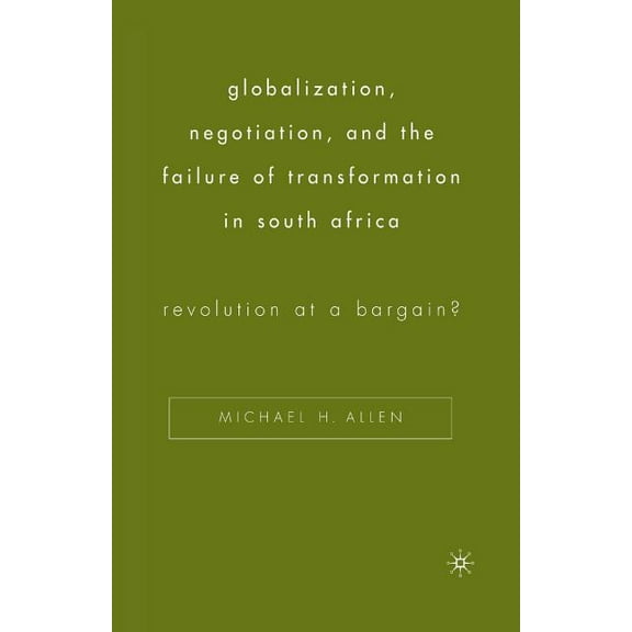 Globalization, Negotiation, and the Failure of Transformation in South Africa: Revolution at a Bargain?, (Paperback)