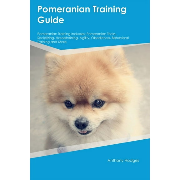 Pomeranian Training Guide Pomeranian Training Includes: Pomeranian Tricks, Socializing, Housetraining, Agility, Obedienc, (Paperback)