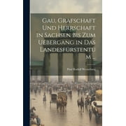 Gau, Grafschaft Und Herrschaft in Sachsen Bis Zum Uebergang in Das Landesfrstentum ... (Hardcover)