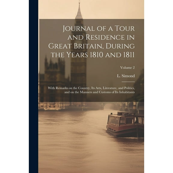 Journal of a Tour and Residence in Great Britain, During the Years 1810 and 1811: With Remarks on the Country, Its Arts, Literature, and Politics, and on the Manners and Customs of Its Inhabitants; Vo