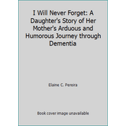 I Will Never Forget: A Daughter's Story of Her Mother's Arduous and Humorous Journey through Dementia [Paperback - Used]