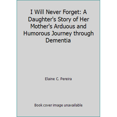 I Will Never Forget: A Daughter's Story of Her Mother's Arduous and Humorous Journey through Dementia [Paperback - Used]
