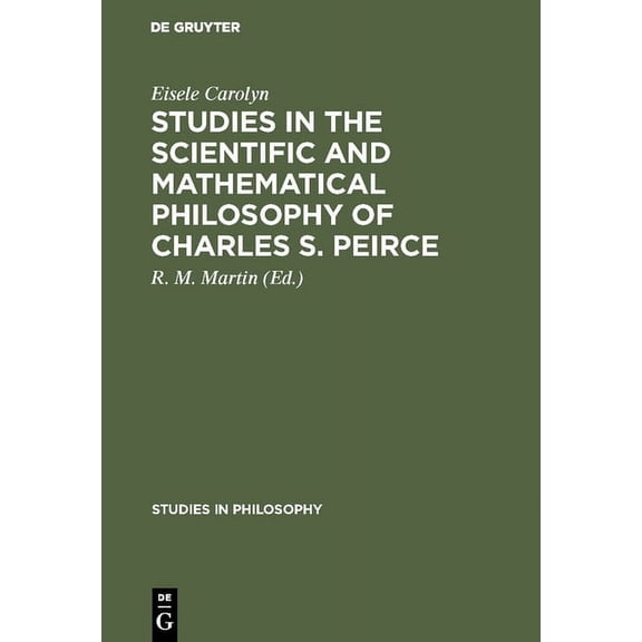 Studies in Philosophy Studies in the Scientific and Mathematical Philosophy of Charles S. Peirce, Book 29, (Hardcover)