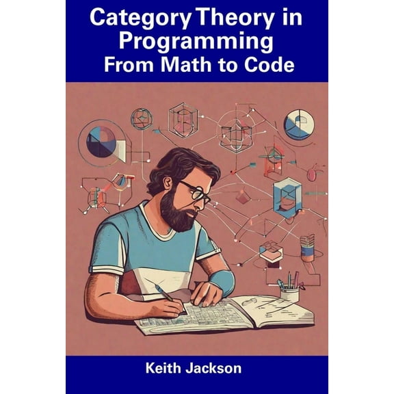 Category Theory in Programming: From Math to Code (Paperback) by Keith Jackson