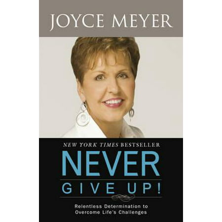 Never Give Up! : Relentless Determination to Overcome Life's Challenges. Joyce