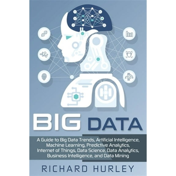 Big Data: A Guide to Big Data Trends, Artificial Intelligence, Machine Learning, Predictive Analytics, Internet of Things, Data Science, Data Analytics, Business Intelligence, and Data Mining (Paperba