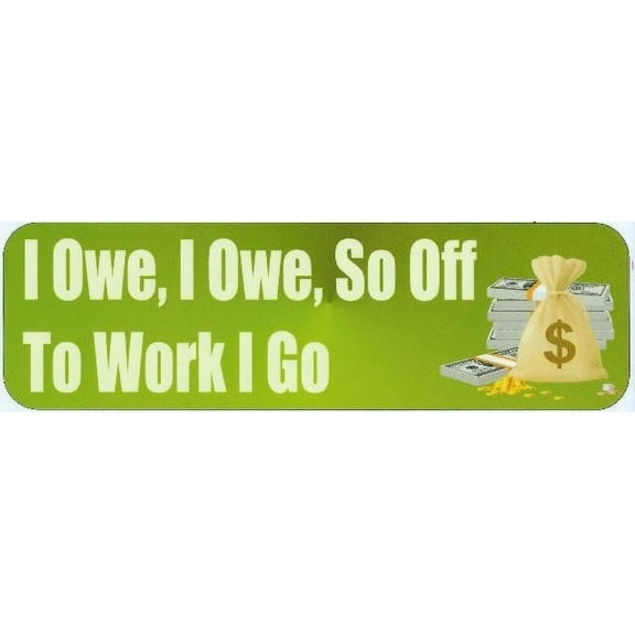 10in x 3in I Owe So Off To Work I Go Bumper Sticker Vinyl Funny Stickers