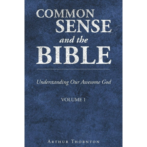 Common Sense and the Bible: Understanding Our Awesome God: Volume 1