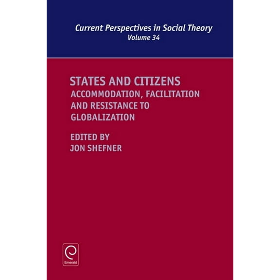 Current Perspectives in Social Theory States and Citizens: Accommodation, Facilitation and Resistance to Globalization, Book 34, (Hardcover)