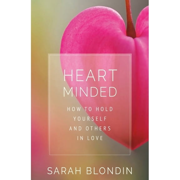 Heart Minded : How to Hold Yourself and Others in Love (Paperback)