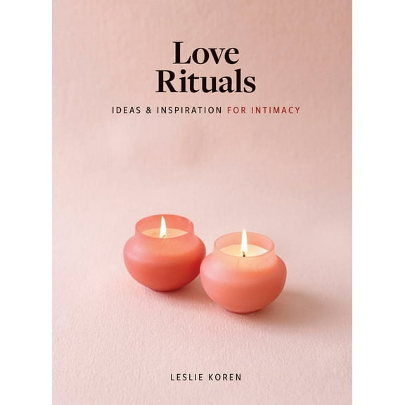 Love Rituals: Ideas and Inspiration for Intimacy, (Hardcover)